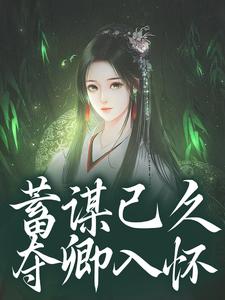 (全文)蓄谋已久，夺卿入怀（崔芙谢灵昭）免费小说蓄谋已久，夺卿入怀试读更新章节