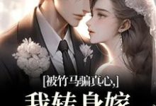 (全文)被竹马骗真心，我转身嫁豪门继承人（沈念希傅斯礼）试读更新章节被竹马骗真心，我转身嫁豪门继承人免费小说-看书城
