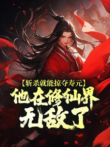 斩杀就能掠夺寿元，他在修仙界无敌了最新完结小说斩杀就能掠夺寿元，他在修仙界无敌了杜天乐免费小说
