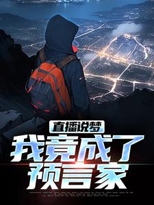 直播说梦，我竟成了预言家推荐完结小说，直播说梦，我竟成了预言家申媛免费小说全本
