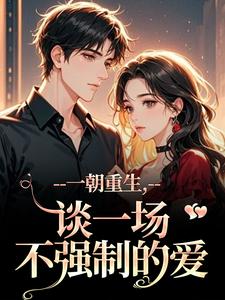 (全文)一朝重生，谈一场不强制的爱（乔枝宋明旌）全本书籍阅读一朝重生，谈一场不强制的爱免费小说全本