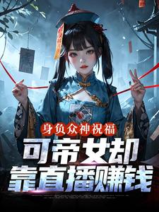 身负众神祝福，可帝女却靠直播赚钱姬媱免费小说身负众神祝福，可帝女却靠直播赚钱推荐完结小说