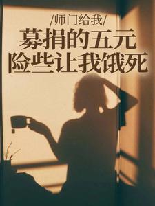 师门给我募捐的五元，险些让我饿死楚灵洱热门小说排行榜师门给我募捐的五元，险些让我饿死免费小说