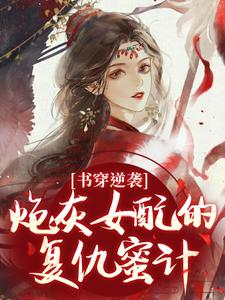 书穿逆袭：炮灰女配的复仇蜜计推荐完结小说，书穿逆袭：炮灰女配的复仇蜜计温清芜陆玄弋免费小说全本