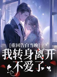 重回告白当晚，我转身离开不爱了最新完结小说重回告白当晚，我转身离开不爱了沈茉莉傅烬免费小说