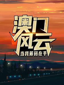 澳门风云：当我筹码在手完整版小说澳门风云：当我筹码在手(王东曼丽)全章小说阅读