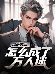 (全文)绿茶男二怎么成了万人迷热门小说排行榜，绿茶男二怎么成了万人迷苏白柳如烟全章小说阅读