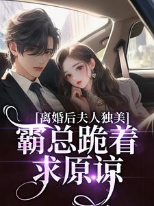 (全文)离婚后夫人独美，霸总跪着求原谅热门小说排行榜，离婚后夫人独美，霸总跪着求原谅路樱金北周全章小说阅读