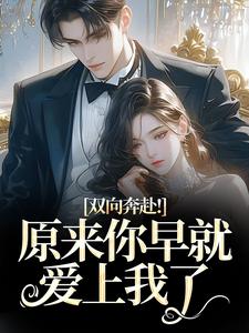 (全文)双向奔赴！原来你早就爱上我了(路星岚周池野)全本免费在线阅读