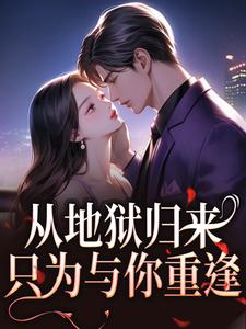 (全文)从地狱归来，只为与你重逢秦倾清陆言川最新完结小说从地狱归来，只为与你重逢免费小说全本
