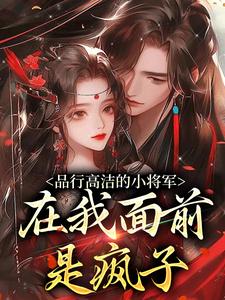 品行高洁的小将军，在我面前是疯子谢槿宁谢濯清热门小说排行榜品行高洁的小将军，在我面前是疯子免费小说