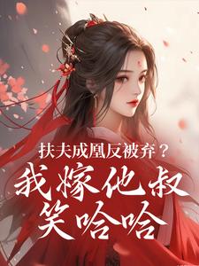 (全文)扶夫成凰反被弃？我嫁他叔笑哈哈谢宴行沈明禾全本免费在线阅读