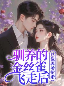 驯养的金丝雀飞走后，总裁现场抢婚完整版小说驯养的金丝雀飞走后，总裁现场抢婚(姜音裴景川)全章小说阅读