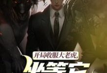 (全文)开局收服大老虎，坐等它拿下猛兽免费小说全本，崔牛试读更新章节-看书城