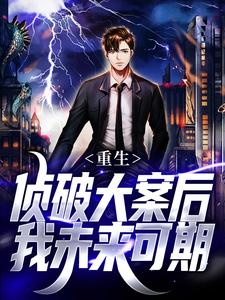 (全文)重生：侦破大案后，我未来可期江风刘雨桐全本免费在线阅读