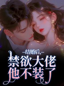 (全文)结婚后，禁欲大佬他不装了热门小说排行榜，结婚后，禁欲大佬他不装了梁知微傅凛舟全章小说阅读