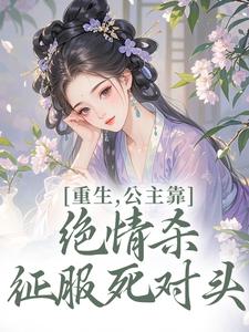 重生，公主靠绝情杀征服死对头完整版小说，重生，公主靠绝情杀征服死对头姜南栀宫应寒试读更新章节