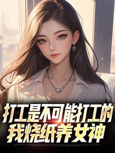 打工是不可能打工的，我烧纸养女神热门小说排行榜打工是不可能打工的，我烧纸养女神苏阳顾清雅免费小说全本