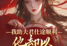 (全文)我助夫君仕途顺利，他却以青梅为先顾砚知沈南汐最新完结小说我助夫君仕途顺利，他却以青梅为先免费阅读-看书城