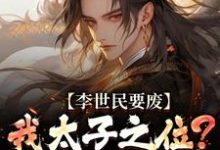 李世民要废我太子之位?看我气晕他推荐完结小说,李世民要废我太子之位?看我气晕他李承乾李世民免费小说全本-看书城