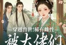 (全文)穿越兽世!稀有雌性被大佬们跪地求宠热门小说排行榜,穿越兽世!稀有雌性被大佬们跪地求宠望初漠夏全章小说阅读-看书城