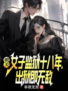 (全文)被关女子监狱十八年，出狱即无敌完结小说推荐林枫全本书籍阅读