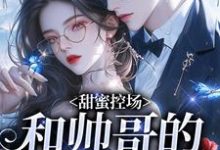甜蜜控场：和帅哥的爱情剧本徐一野夏芝完结小说推荐，甜蜜控场：和帅哥的爱情剧本全章小说阅读-看书城