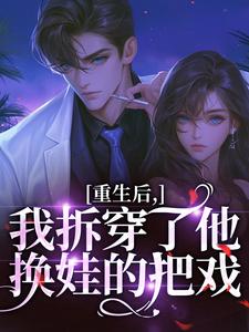 重生后，我拆穿了他换娃的把戏完整版小说，重生后，我拆穿了他换娃的把戏盛南汐秦渡全章小说阅读