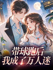 (全文)带球跑后，我成了万人迷（宋成彦姜棉）免费小说带球跑后，我成了万人迷试读更新章节