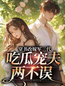 (全文)穿书改嫁军三代，吃瓜宠夫两不误李之画叶书礼小说推荐，穿书改嫁军三代，吃瓜宠夫两不误全章小说阅读
