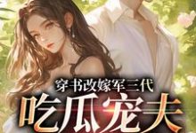 (全文)穿书改嫁军三代，吃瓜宠夫两不误（李之画叶书礼）试读更新章节穿书改嫁军三代，吃瓜宠夫两不误免费小说-看书城
