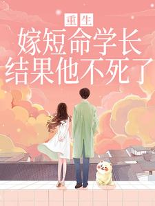 重生嫁短命学长，结果他不死了（陆月宋清和）小说推荐重生嫁短命学长，结果他不死了全章小说阅读