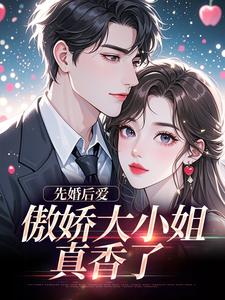 先婚后爱：傲娇大小姐真香了推荐完结小说先婚后爱：傲娇大小姐真香了(谢晚凝傅司远)免费小说全本