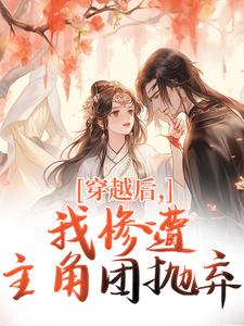 穿越后，我惨遭主角团抛弃最新章节阅读穿越后，我惨遭主角团抛弃(穆长安宋律)试读更新章节