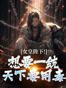(全文)女皇陛下！想要一统天下要用毒（沈浪纳兰嫣然）全本书籍阅读女皇陛下！想要一统天下要用毒免费小说全本
