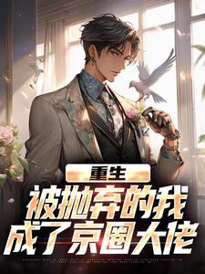 (全文)重生：被抛弃的我成了京圈大佬江南顾北舟最新完结小说重生：被抛弃的我成了京圈大佬免费阅读