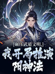 楚阳碾压武道文明，我开局推演阳神法全本免费在线阅读
