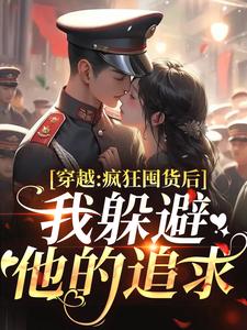 (全文)穿越：疯狂囤货后我躲避他的追求（姜栀陆瑾年）试读更新章节穿越：疯狂囤货后我躲避他的追求免费小说