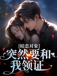 (全文)暗恋对象突然要和我领证宋承之方知许小说推荐，暗恋对象突然要和我领证全章小说阅读