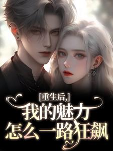 重生后，我的魅力怎么一路狂飙南川宁风笙免费小说重生后，我的魅力怎么一路狂飙推荐完结小说