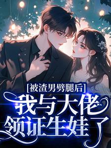 (全文)被渣男劈腿后，我与大佬领证生娃了阮芷容君珩最新完结小说被渣男劈腿后，我与大佬领证生娃了免费小说全本