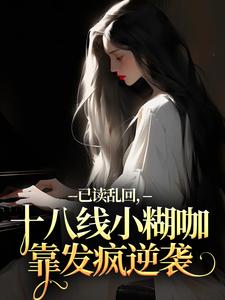 (全文)已读乱回，十八线小糊咖靠发疯逆袭完结小说推荐俞橙苏珩全本书籍阅读