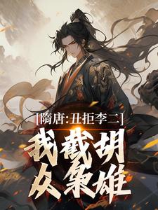 (全文)隋唐：丑拒李二，我截胡众枭雄李渊吴缺最新完结小说隋唐：丑拒李二，我截胡众枭雄免费小说全本