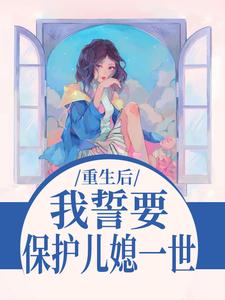 (全文)重生后，我誓要保护儿媳一世（杨玉芬秦念）试读更新章节重生后，我誓要保护儿媳一世免费小说