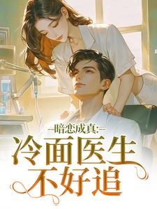 (全文)暗恋成真：冷面医生不好追宁雨莟顾懿渊小说推荐，暗恋成真：冷面医生不好追全章小说阅读