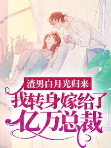 (全文)渣男白月光归来，我转身嫁给了亿万总裁（沈清秋）试读更新章节渣男白月光归来，我转身嫁给了亿万总裁免费小说