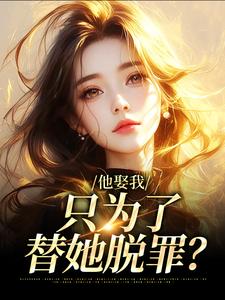 他娶我，只为了替她脱罪？最新章节阅读他娶我，只为了替她脱罪？(池野简司宁)试读更新章节