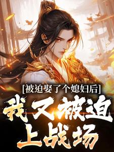 被迫娶了个媳妇后，我又被迫上战场完整版小说，被迫娶了个媳妇后，我又被迫上战场凌晨青柠全章小说阅读