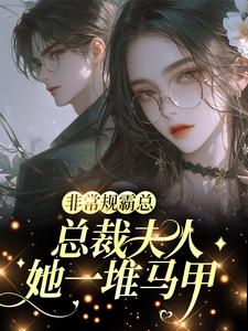 非常规霸总：总裁夫人她一堆马甲推荐完结小说非常规霸总：总裁夫人她一堆马甲(邬霁秦越)免费小说全本