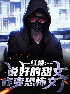 (全文)红楼：说好的甜文咋变恐怖文了齐洛完结小说推荐红楼：说好的甜文咋变恐怖文了试读更新章节